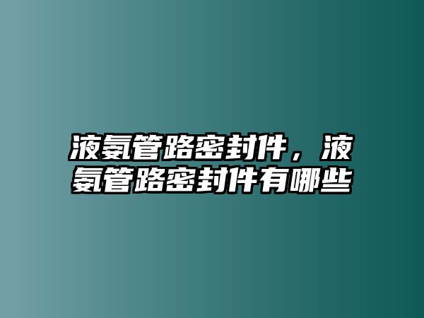 液氨管路密封件，液氨管路密封件有哪些