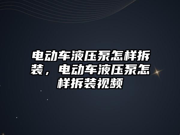 電動車液壓泵怎樣拆裝，電動車液壓泵怎樣拆裝視頻