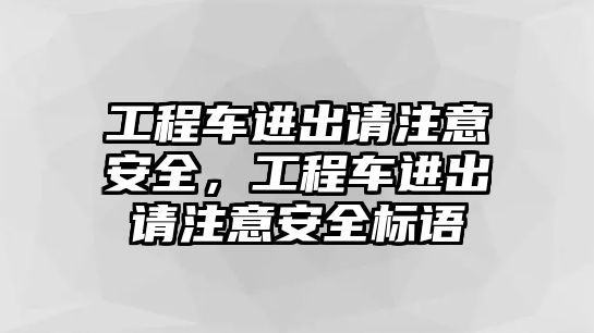 工程車進出請注意安全，工程車進出請注意安全標語