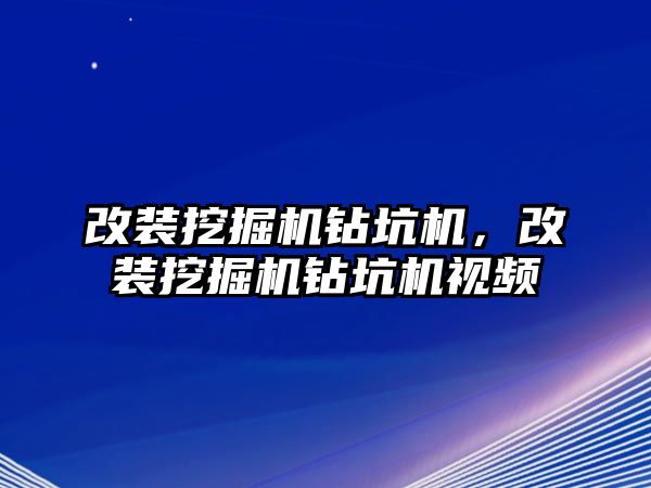 改裝挖掘機鉆坑機，改裝挖掘機鉆坑機視頻