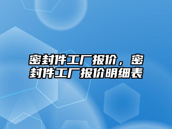 密封件工廠報(bào)價(jià)，密封件工廠報(bào)價(jià)明細(xì)表