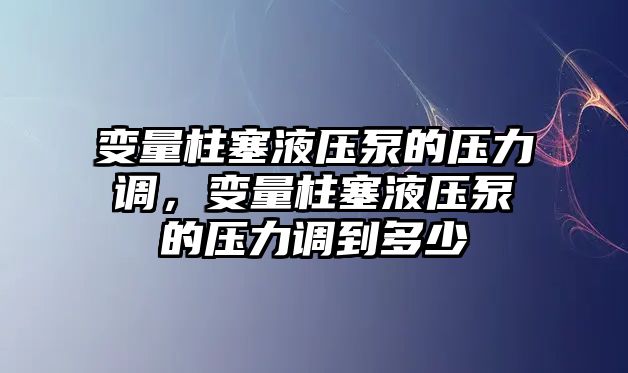 變量柱塞液壓泵的壓力調(diào)，變量柱塞液壓泵的壓力調(diào)到多少