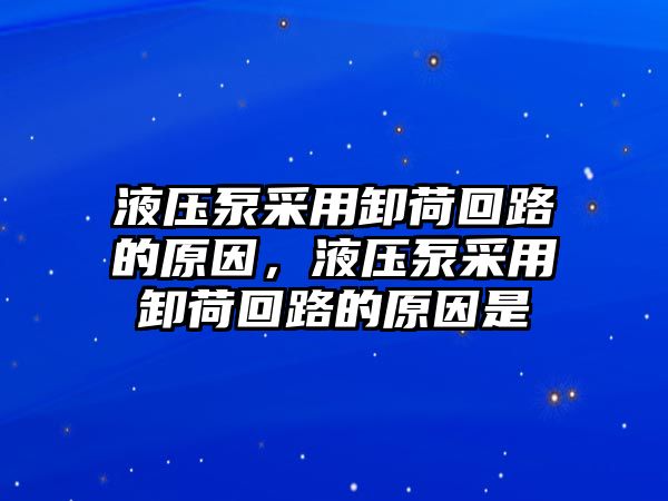 液壓泵采用卸荷回路的原因，液壓泵采用卸荷回路的原因是