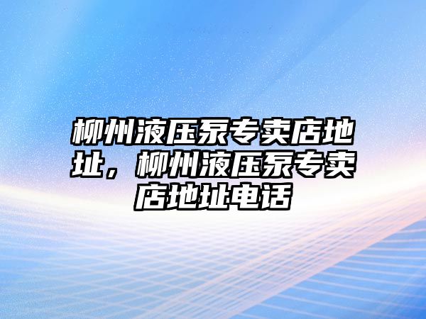 柳州液壓泵專賣店地址，柳州液壓泵專賣店地址電話