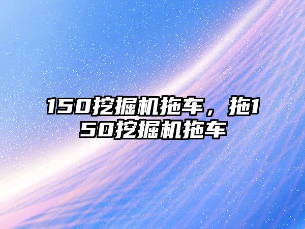 150挖掘機拖車，拖150挖掘機拖車