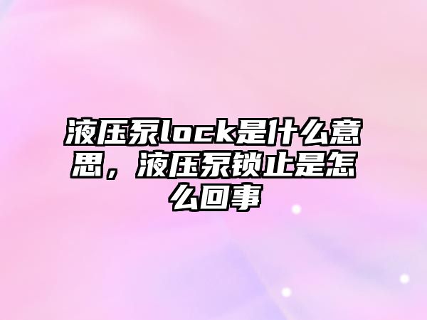 液壓泵lock是什么意思，液壓泵鎖止是怎么回事