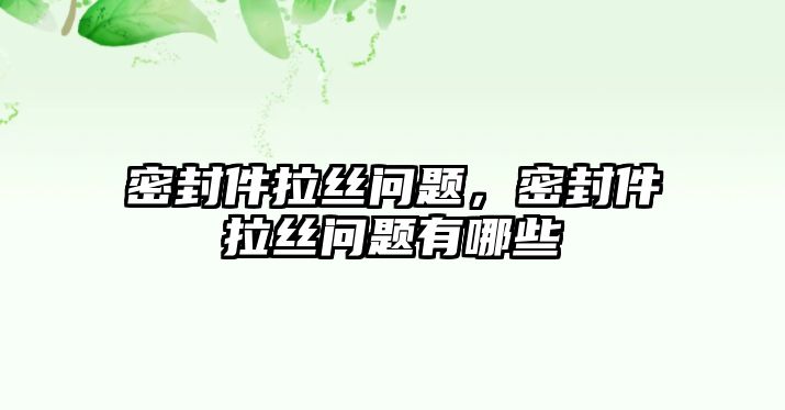 密封件拉絲問題，密封件拉絲問題有哪些