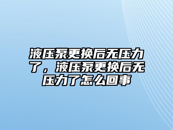 液壓泵更換后無壓力了，液壓泵更換后無壓力了怎么回事