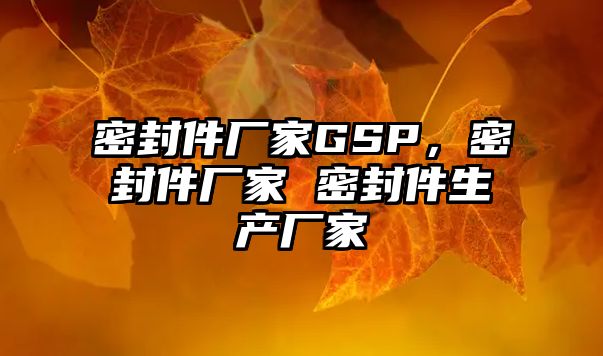 密封件廠家GSP，密封件廠家 密封件生產(chǎn)廠家