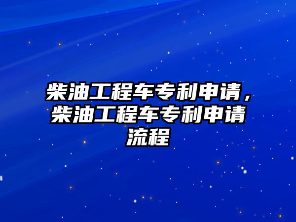 柴油工程車專利申請(qǐng)，柴油工程車專利申請(qǐng)流程