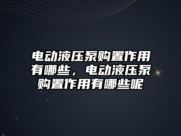 電動液壓泵購置作用有哪些，電動液壓泵購置作用有哪些呢