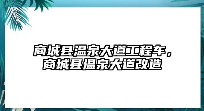 商城縣溫泉大道工程車，商城縣溫泉大道改造