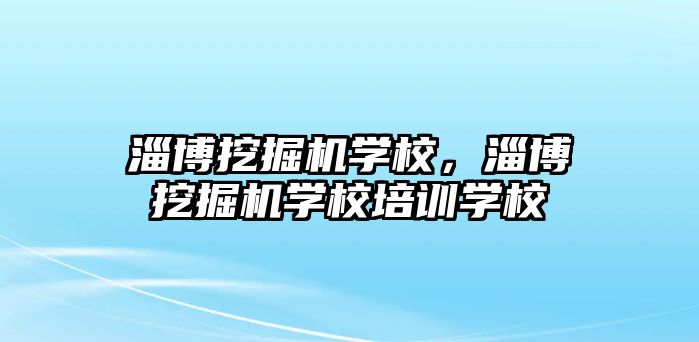 淄博挖掘機學校，淄博挖掘機學校培訓學校