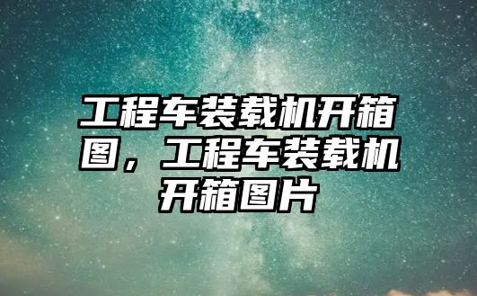 工程車裝載機開箱圖，工程車裝載機開箱圖片