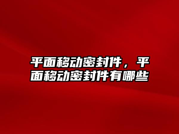 平面移動密封件，平面移動密封件有哪些