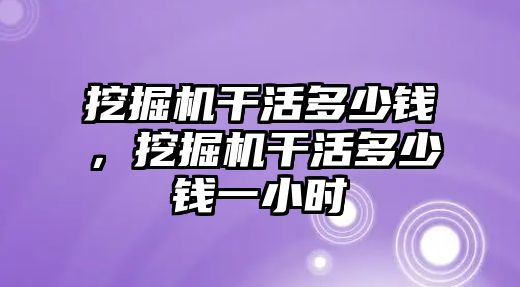 挖掘機干活多少錢，挖掘機干活多少錢一小時