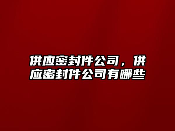 供應密封件公司，供應密封件公司有哪些