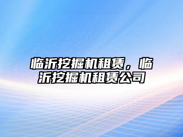 臨沂挖掘機租賃，臨沂挖掘機租賃公司