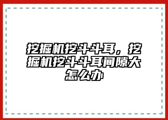 挖掘機(jī)挖斗斗耳，挖掘機(jī)挖斗斗耳間隙大怎么辦