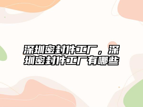 深圳密封件工廠，深圳密封件工廠有哪些