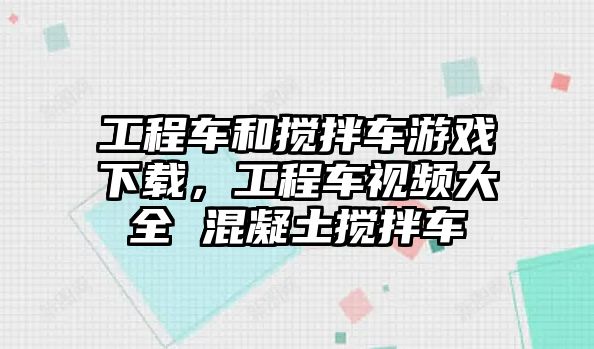 工程車和攪拌車游戲下載，工程車視頻大全 混凝土攪拌車