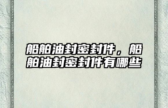 船舶油封密封件，船舶油封密封件有哪些