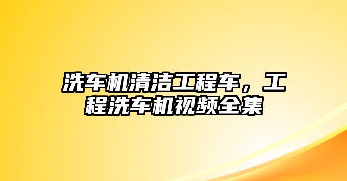 洗車機清潔工程車，工程洗車機視頻全集