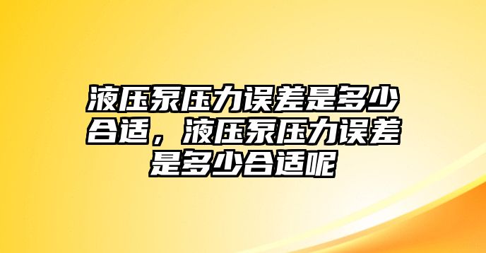 液壓泵壓力誤差是多少合適，液壓泵壓力誤差是多少合適呢