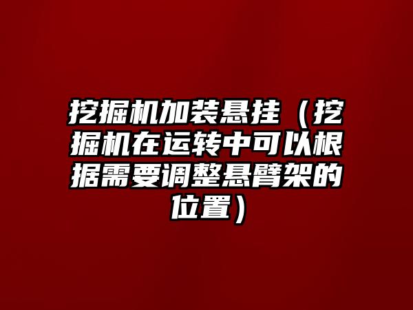 挖掘機加裝懸掛（挖掘機在運轉中可以根據(jù)需要調(diào)整懸臂架的位置）