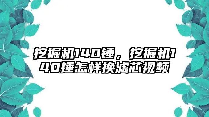 挖掘機140錘，挖掘機140錘怎樣換濾芯視頻