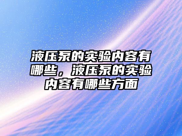 液壓泵的實驗內(nèi)容有哪些，液壓泵的實驗內(nèi)容有哪些方面