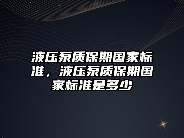 液壓泵質(zhì)保期國家標準，液壓泵質(zhì)保期國家標準是多少