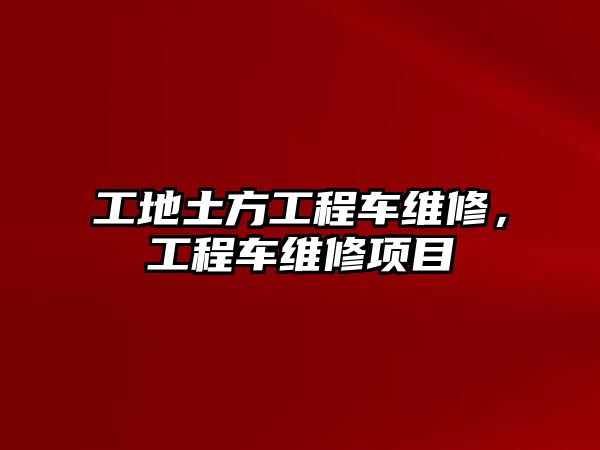 工地土方工程車維修，工程車維修項目