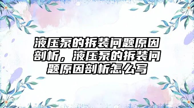 液壓泵的拆裝問(wèn)題原因剖析，液壓泵的拆裝問(wèn)題原因剖析怎么寫(xiě)