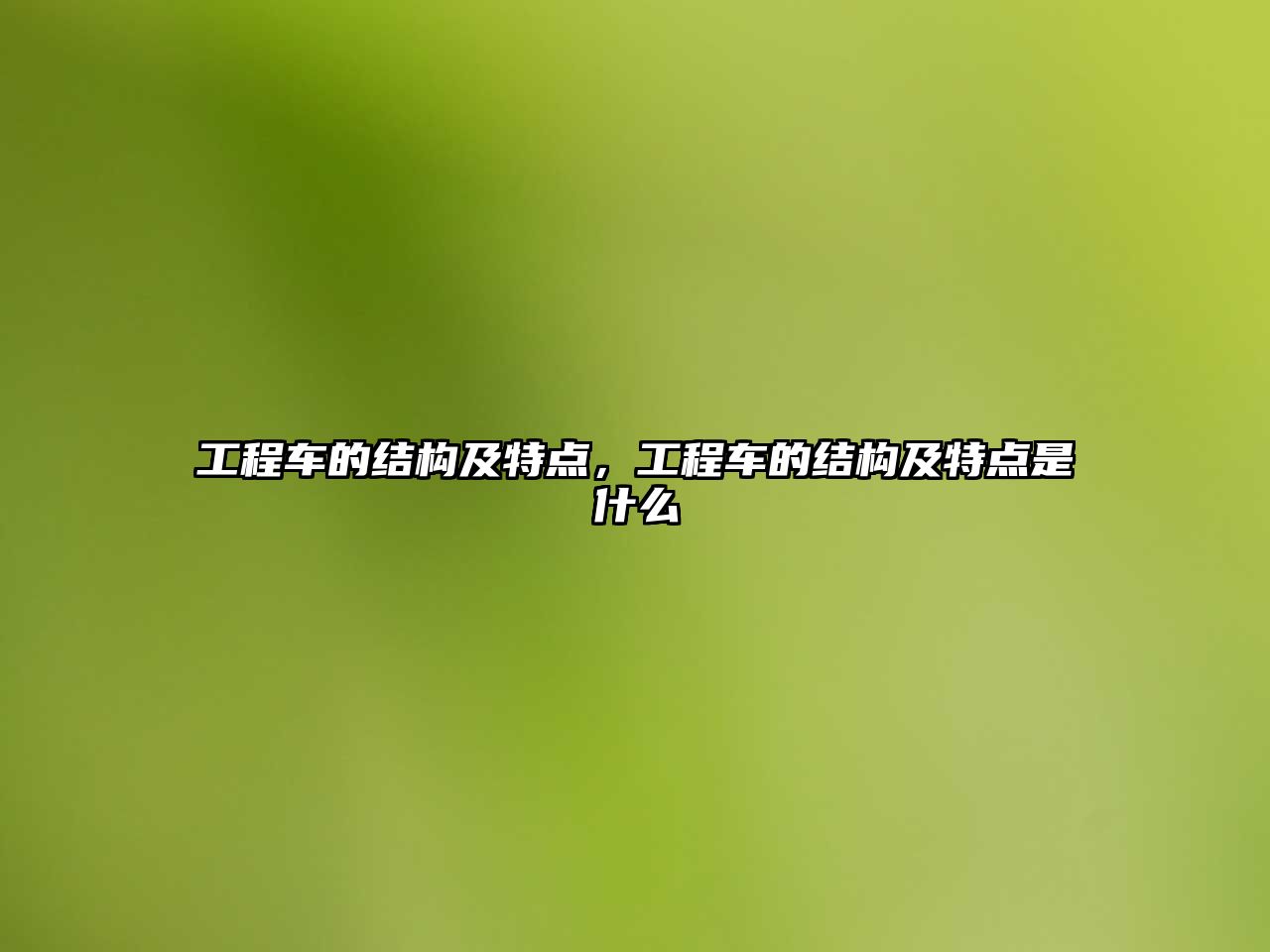 工程車的結(jié)構(gòu)及特點(diǎn)，工程車的結(jié)構(gòu)及特點(diǎn)是什么