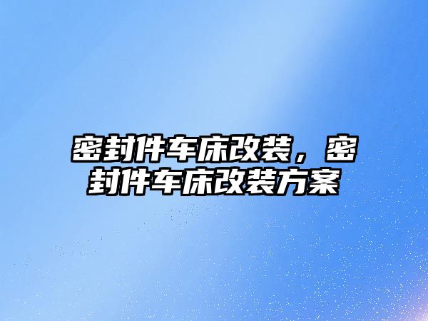 密封件車床改裝，密封件車床改裝方案