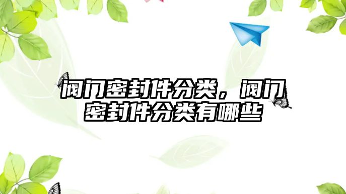 閥門密封件分類，閥門密封件分類有哪些