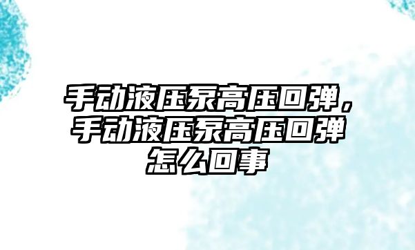 手動液壓泵高壓回彈，手動液壓泵高壓回彈怎么回事