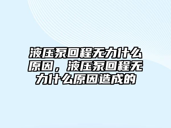 液壓泵回程無力什么原因，液壓泵回程無力什么原因造成的