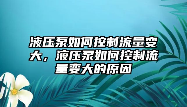 液壓泵如何控制流量變大，液壓泵如何控制流量變大的原因