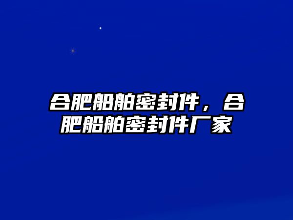 合肥船舶密封件，合肥船舶密封件廠家