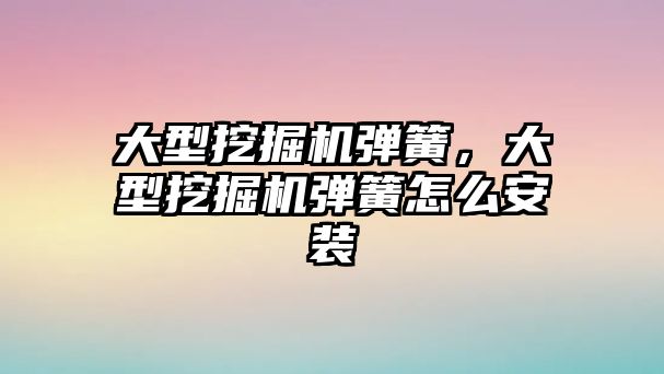 大型挖掘機彈簧，大型挖掘機彈簧怎么安裝