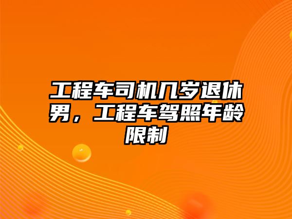 工程車司機幾歲退休男，工程車駕照年齡限制