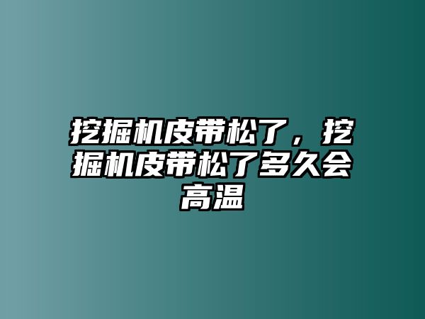 挖掘機皮帶松了，挖掘機皮帶松了多久會高溫