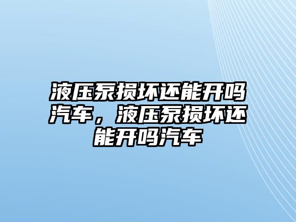 液壓泵損壞還能開嗎汽車，液壓泵損壞還能開嗎汽車