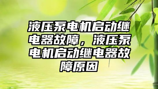 液壓泵電機啟動繼電器故障，液壓泵電機啟動繼電器故障原因