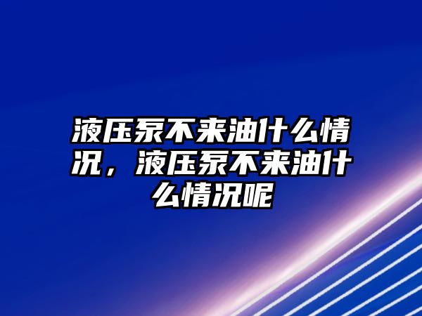 液壓泵不來(lái)油什么情況，液壓泵不來(lái)油什么情況呢