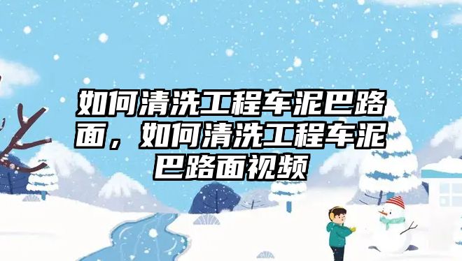 如何清洗工程車泥巴路面，如何清洗工程車泥巴路面視頻