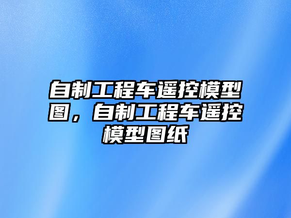 自制工程車遙控模型圖，自制工程車遙控模型圖紙