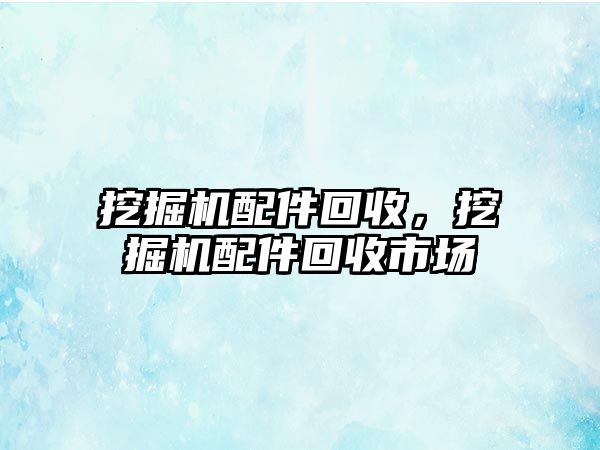 挖掘機配件回收，挖掘機配件回收市場